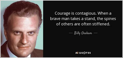 Billy Graham quote: Courage is contagious. When a brave man takes a ...