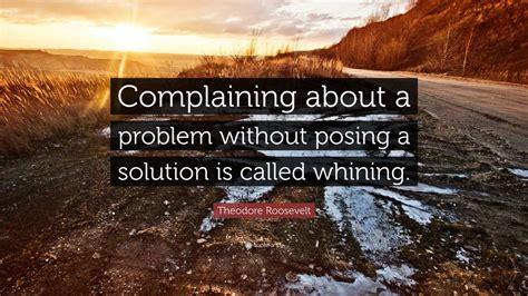 Theodore Roosevelt Quote: “Complaining about a problem without posing a ...