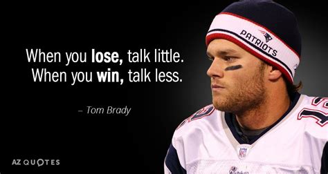 Tom Brady quote: When you lose, talk little. When you win, talk less.