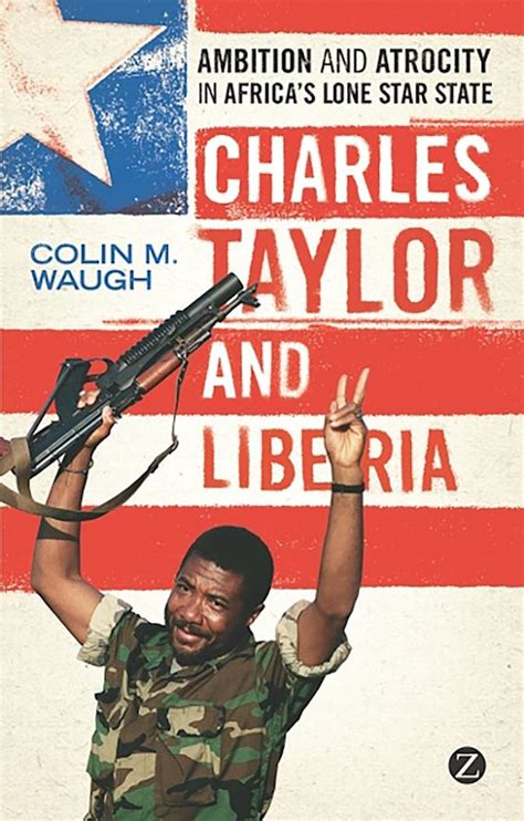 Charles Taylor and Liberia: Ambition and Atrocity in Africa's Lone Star ...