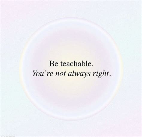 a white circle with the words be teachable you're not always right on it