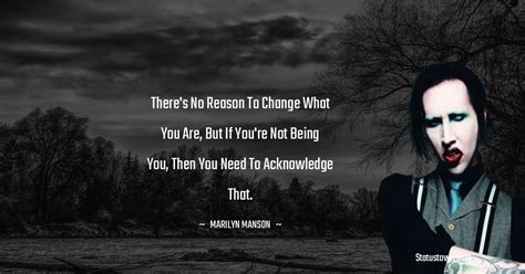 There's no reason to change what you are, but if you're not being you ...