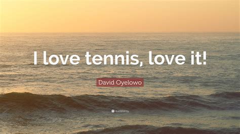 David Oyelowo Quote: “I love tennis, love it!”