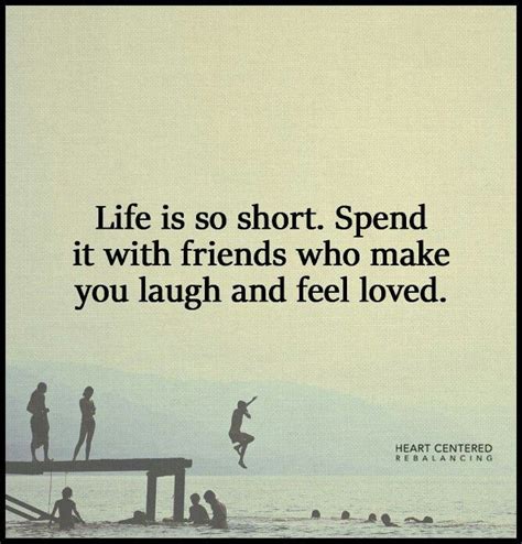 Life is so short. Spend it with friends who make you laugh and feel ...