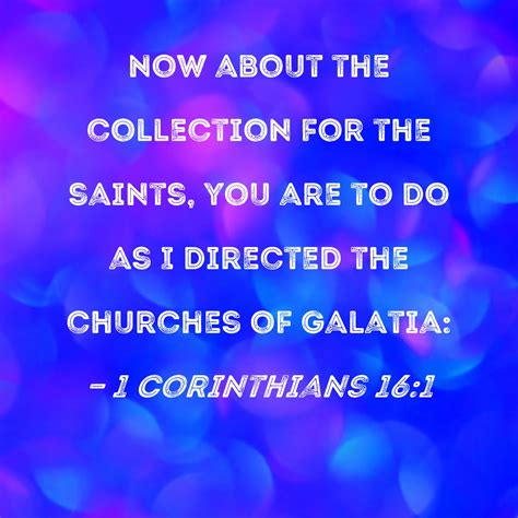 1 Corinthians 16:1 Now about the collection for the saints, you are to ...