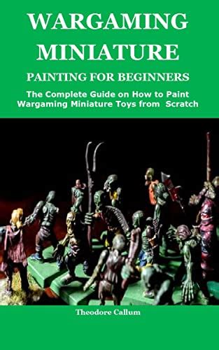 WARGAMING MINIATURE PAINTING FOR BEGINNERS: The Complete Guide on How ...