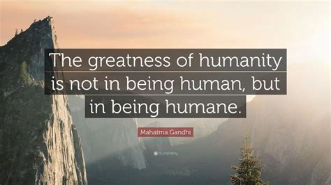 Mahatma Gandhi Quote: “The greatness of humanity is not in being human ...