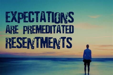 Unrealistic expectations lead to premeditated resentments ...