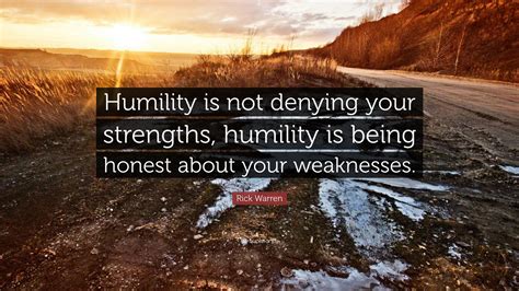 Rick Warren Quote: “Humility is not denying your strengths, humility is ...