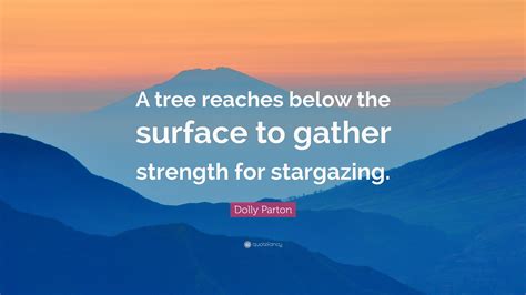 Dolly Parton Quote: “A tree reaches below the surface to gather ...