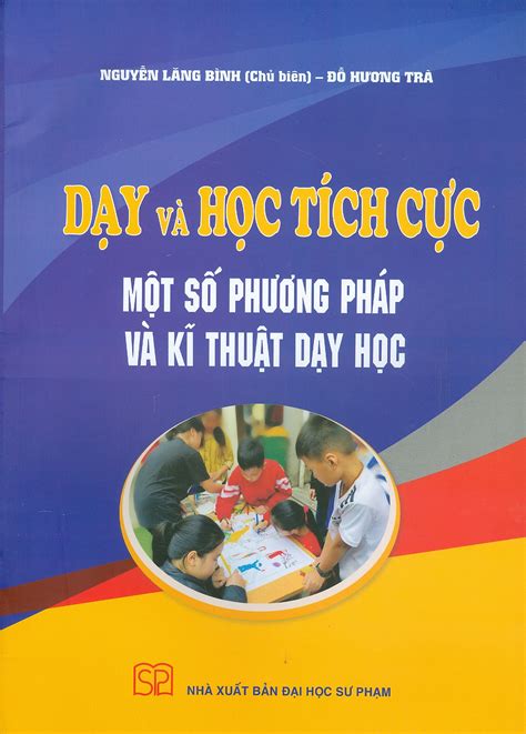 DẠY VÀ HỌC TÍCH CỰC - MỘT SỐ PHƯƠNG PHÁP DẠY VÀ KĨ THUẬT DẠY HỌC