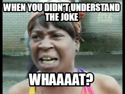 Meme Creator - Funny When you didn't understand the joke whaaaat? Meme ...