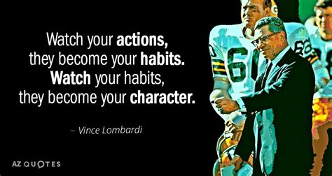 Vince Lombardi quote: Watch your actions, they become your habits ...