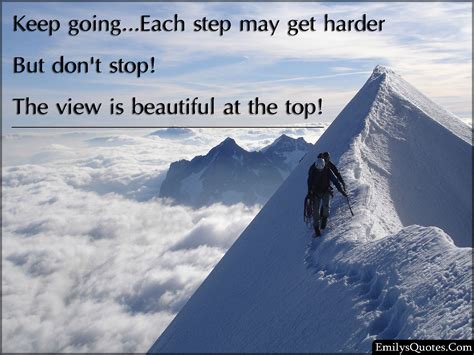 Keep going…Each step may get harder But don’t stop! The view is ...