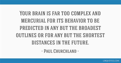 Your brain is far too complex and mercurial for its...