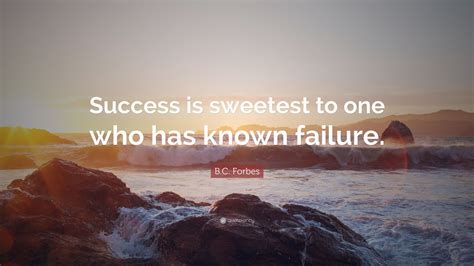 B.C. Forbes Quote: “Success is sweetest to one who has known failure.”