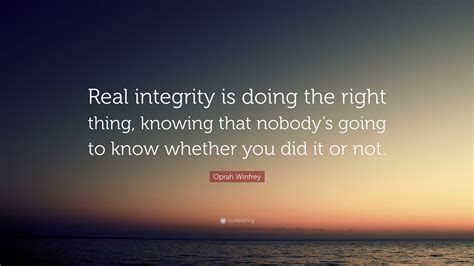 Oprah Winfrey Quote: “Real integrity is doing the right thing, knowing ...