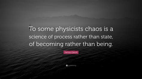 James Gleick Quote: “To some physicists chaos is a science of process ...