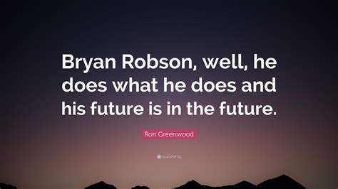 Ron Greenwood Quote: “Bryan Robson, well, he does what he does and his ...