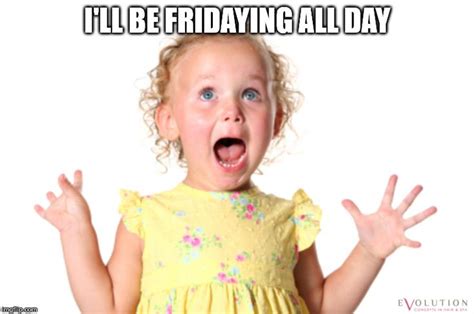 I'll be fridaying all day. Excited Meme, Excited Girl, Get Excited ...