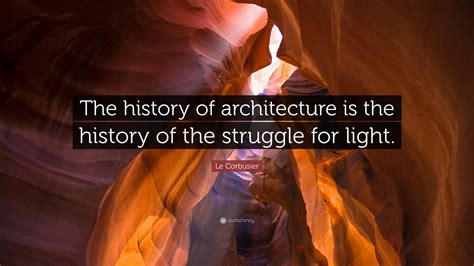 Le Corbusier Quote: “The history of architecture is the history of the ...