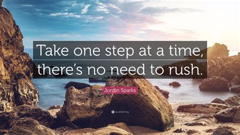 Jordin Sparks Quote: “Take one step at a time, there’s no need to rush.”