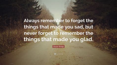 Victor Borge Quote: “Always remember to forget the things that made you ...