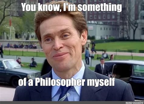 Meme: "You know, I'm something of a Philosopher myself" - All Templates ...