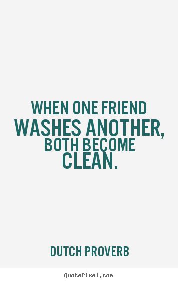 Friendship quotes - When one friend washes another, both become..