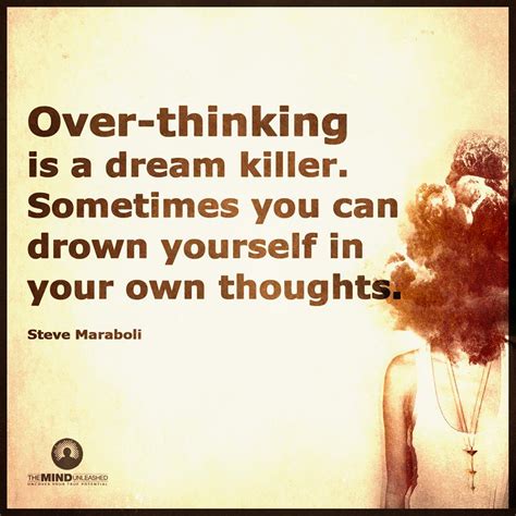 Over Thinking is a dream killer. Sometimes you can drown yourself in ...