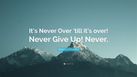 Winston Churchill Quote: “It’s Never Over ’till it’s over! Never Give ...