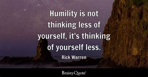 Humility is not thinking less of yourself, it's thinking of yourself ...