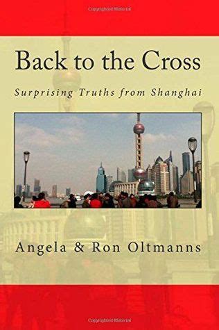 Back to the Cross: Surprising Truths from Shanghai by Angela Oltmanns ...