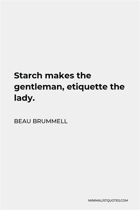 Beau Brummell Quote: Starch makes the gentleman, etiquette the lady.