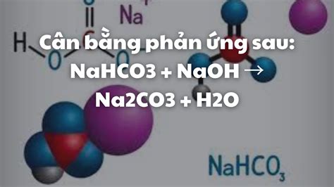 Cân bằng phản ứng sau: NaHCO3 + NaOH → Na2CO3 + H2O