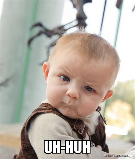 uh-huh - Skeptical Baby Meme Generator