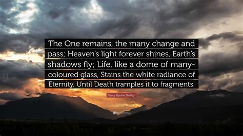 Percy Bysshe Shelley Quote: “The One remains, the many change and pass ...