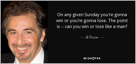 Al Pacino quote: On any given Sunday you're gonna win or you're gonna...