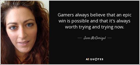 Jane McGonigal quote: Gamers always believe that an epic win is ...