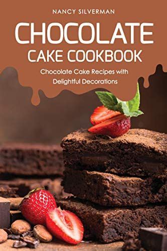 Chocolate Cake Cookbook: Chocolate Cake Recipes with Delightful ...