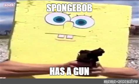 Meme: "SPONGEBOB HAS A GUN" - All Templates - Meme-arsenal.com