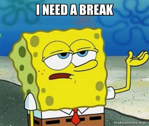 I need a break - Tough SpongeBob Meme Generator