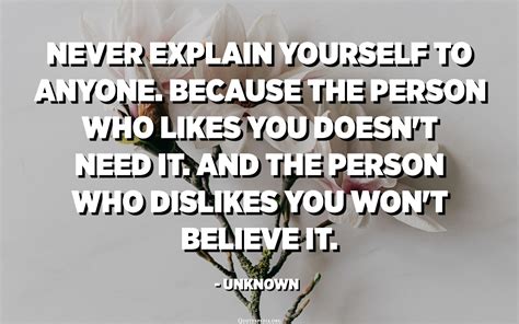 Never explain yourself to anyone. Because the person who likes you ...