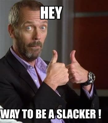 Meme Maker - Hey Way to be a slacker ! Meme Generator!