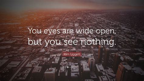 Kim Liggett Quote: “You eyes are wide open, but you see nothing.”