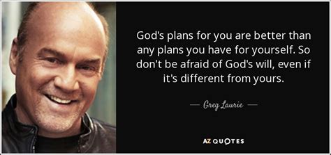 Greg Laurie quote: God's plans for you are better than any plans you...