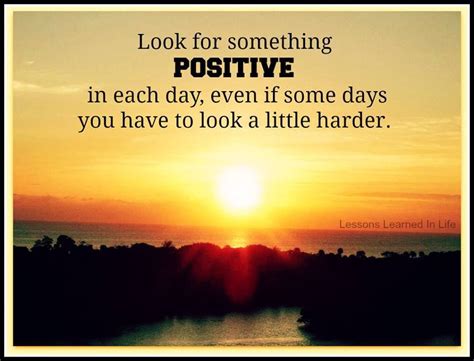 Look for something POSITIVE in each day, even if some days you have to ...