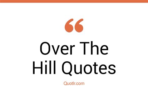 45+ Strong Over The Hill Quotes That Will Unlock Your True Potential