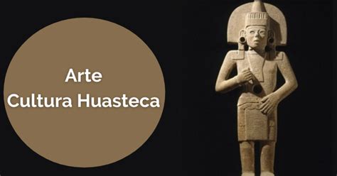 Cultura Huasteca | Origen - historia y más - Cultura Mexicana