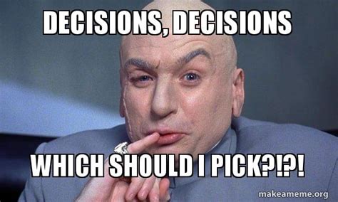 Decisions, Decisions Which should i pick?!?! - You Complete Me Meme ...